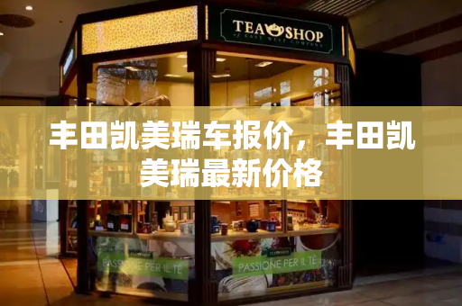 丰田凯美瑞车报价，丰田凯美瑞最新价格
