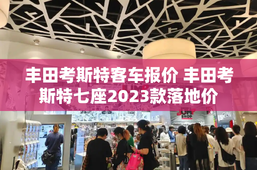 丰田考斯特客车报价 丰田考斯特七座2023款落地价