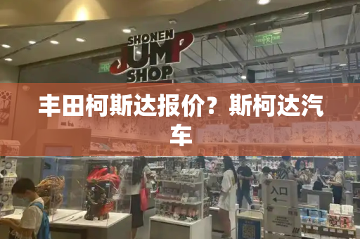 丰田柯斯达报价？斯柯达汽车