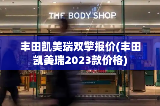 丰田凯美瑞双擎报价(丰田凯美瑞2023款价格)-第1张图片-星选测评
