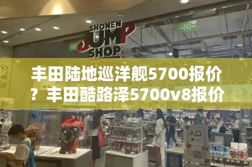 丰田陆地巡洋舰5700报价？丰田酷路泽5700v8报价