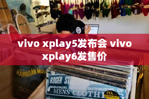 vivo xplay5发布会 vivoxplay6发售价