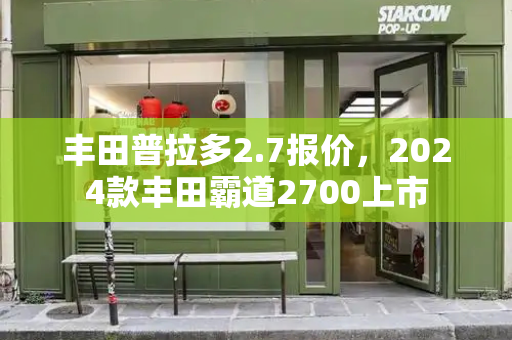 丰田普拉多2.7报价，2024款丰田霸道2700上市-第1张图片-星选测评