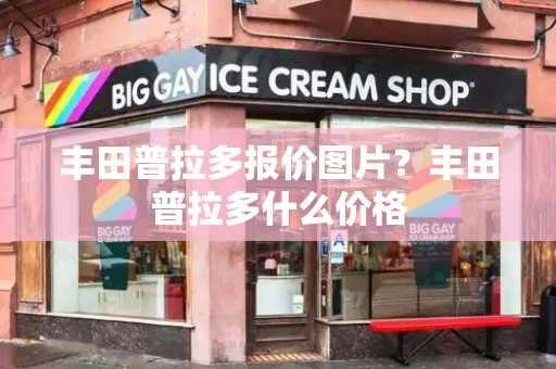 丰田普拉多报价图片？丰田普拉多什么价格