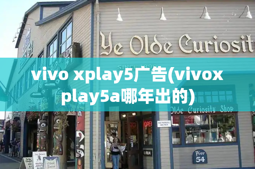 vivo xplay5广告(vivoxplay5a哪年出的)-第1张图片-星选测评