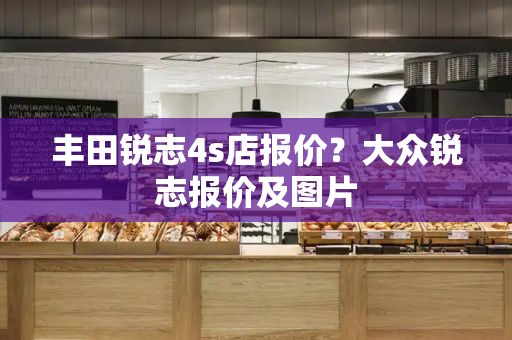 丰田锐志4s店报价？大众锐志报价及图片