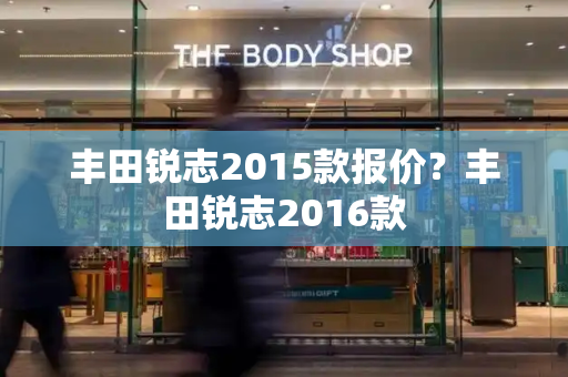 丰田锐志2015款报价？丰田锐志2016款