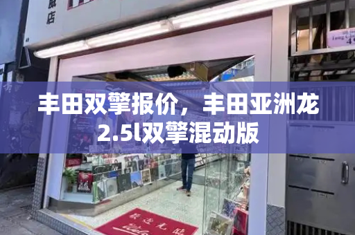 丰田双擎报价，丰田亚洲龙2.5l双擎混动版-第1张图片-星选测评