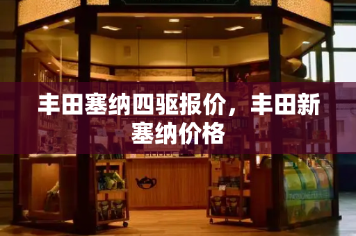 丰田塞纳四驱报价，丰田新塞纳价格