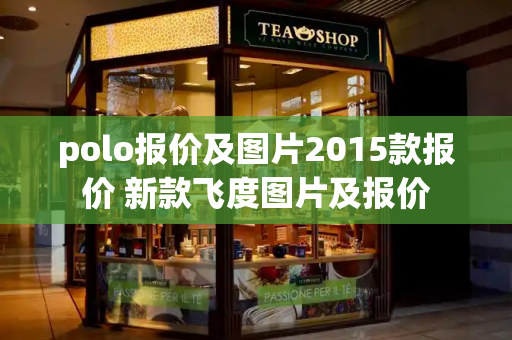 polo报价及图片2015款报价 新款飞度图片及报价-第1张图片-星选测评