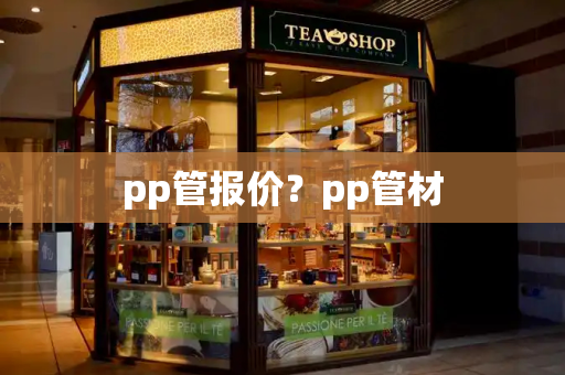 pp管报价？pp管材-第1张图片-星选测评