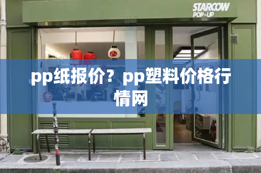 pp纸报价？pp塑料价格行情网