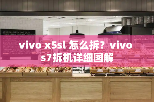 vivo x5sl 怎么拆？vivo s7拆机详细图解-第1张图片-星选测评