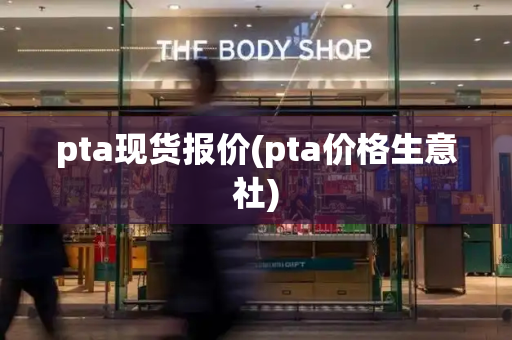 pta现货报价(pta价格生意社)