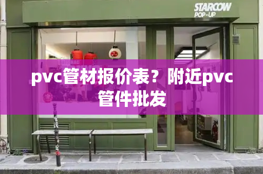 pvc管材报价表？附近pvc管件批发