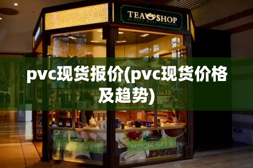 pvc现货报价(pvc现货价格及趋势)