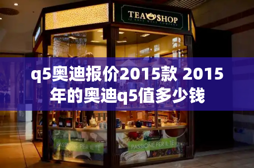 q5奥迪报价2015款 2015年的奥迪q5值多少钱-第1张图片-星选测评
