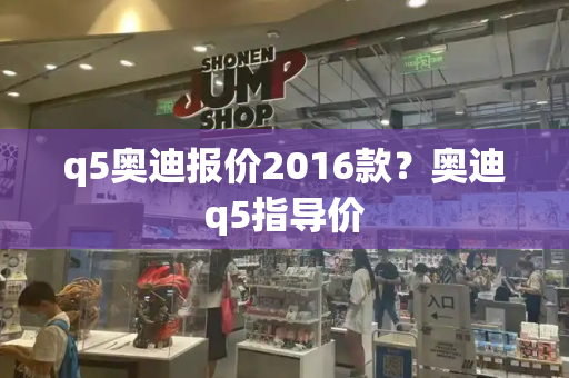 q5奥迪报价2016款？奥迪q5指导价-第1张图片-星选测评