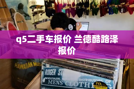 q5二手车报价 兰德酷路泽报价