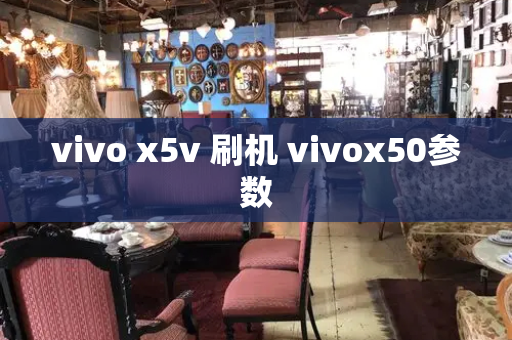 vivo x5v 刷机 vivox50参数