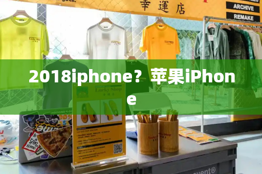 2018iphone？苹果iPhone-第1张图片-星选测评