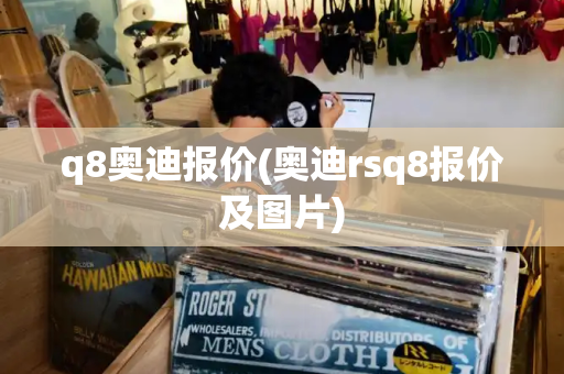 q8奥迪报价(奥迪rsq8报价及图片)