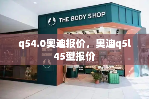 q54.0奥迪报价，奥迪q5l45型报价-第1张图片-星选测评