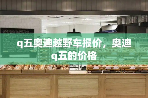q五奥迪越野车报价，奥迪q五的价格-第1张图片-星选测评