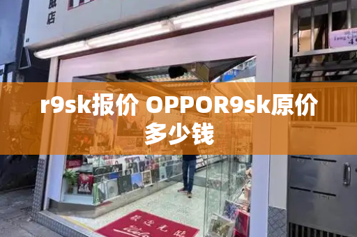 r9sk报价 OPPOR9sk原价多少钱