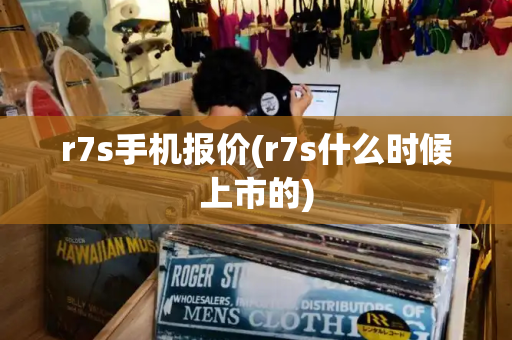 r7s手机报价(r7s什么时候上市的)