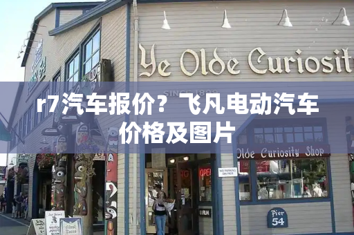 r7汽车报价？飞凡电动汽车价格及图片