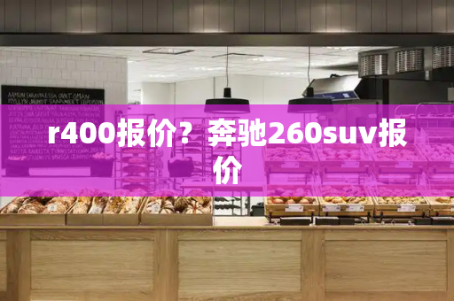 r400报价？奔驰260suv报价-第1张图片-星选测评