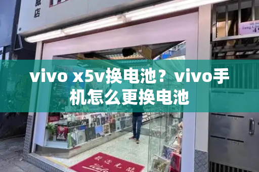 vivo x5v换电池？vivo手机怎么更换电池-第1张图片-星选测评