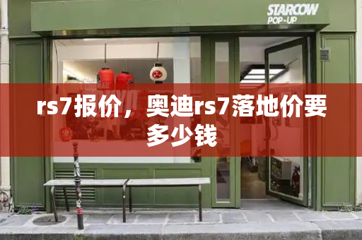 rs7报价，奥迪rs7落地价要多少钱