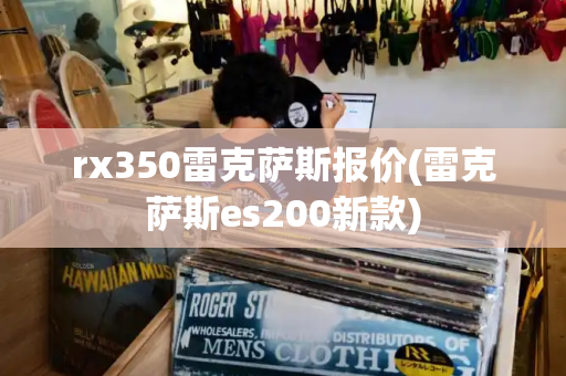 rx350雷克萨斯报价(雷克萨斯es200新款)