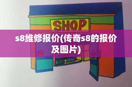 s8维修报价(传奇s8的报价及图片)