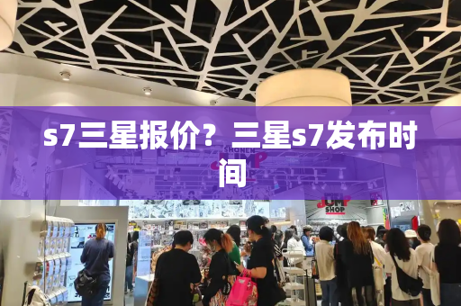 s7三星报价？三星s7发布时间-第1张图片-星选测评