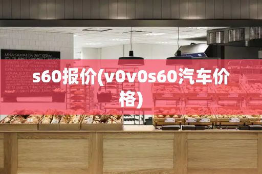 s60报价(v0v0s60汽车价格)