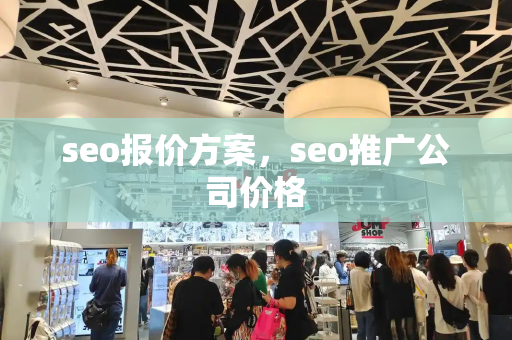 seo报价方案，seo推广公司价格