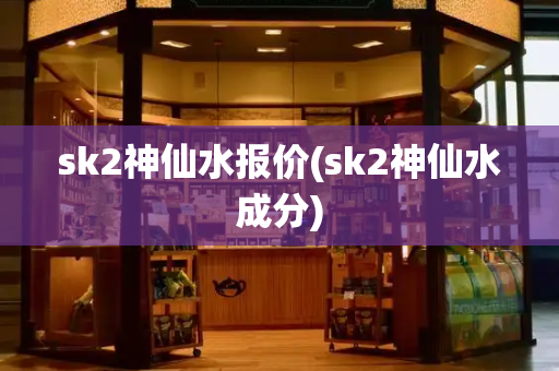 sk2神仙水报价(sk2神仙水成分)