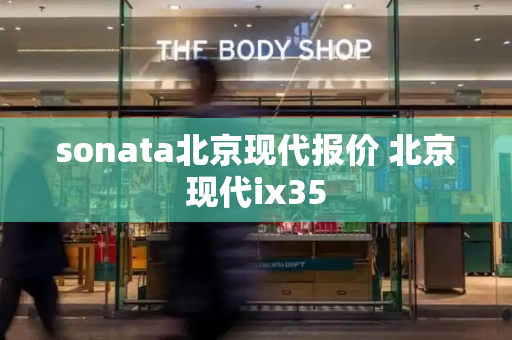sonata北京现代报价 北京现代ix35-第1张图片-星选测评