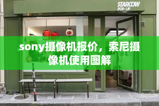 sony摄像机报价，索尼摄像机使用图解