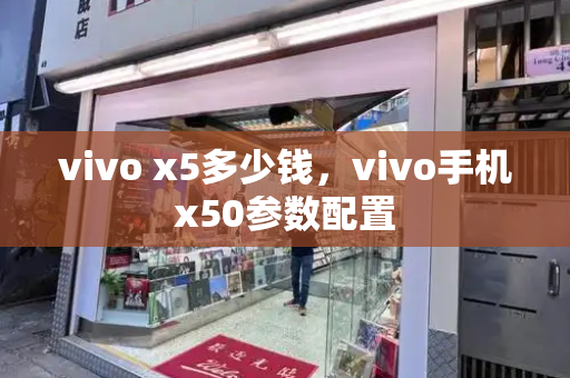vivo x5多少钱，vivo手机x50参数配置