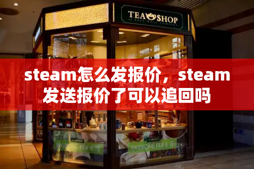steam怎么发报价，steam发送报价了可以追回吗