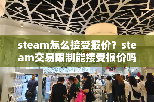 steam怎么接受报价？steam交易限制能接受报价吗