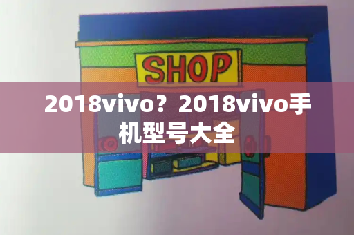 2018vivo？2018vivo手机型号大全-第1张图片-星选测评