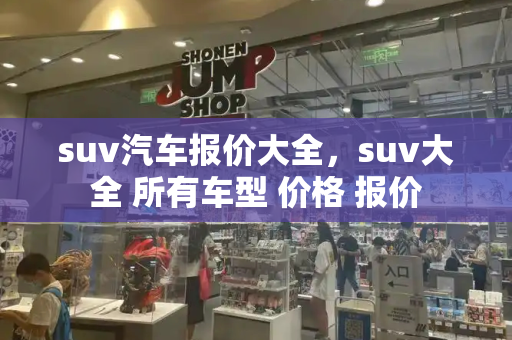 suv汽车报价大全，suv大全 所有车型 价格 报价