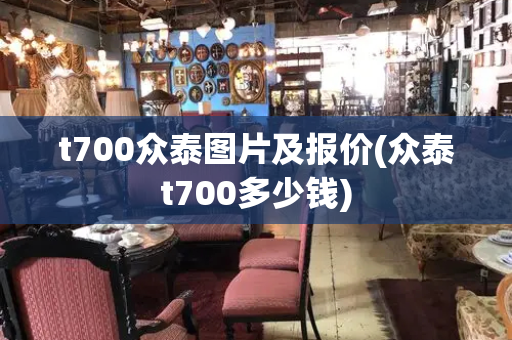 t700众泰图片及报价(众泰t700多少钱)