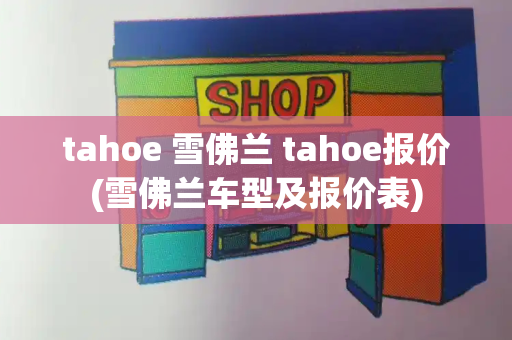 tahoe 雪佛兰 tahoe报价(雪佛兰车型及报价表)-第1张图片-星选测评