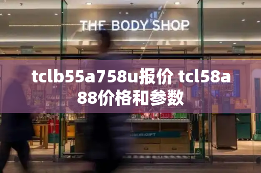 tclb55a758u报价 tcl58a88价格和参数-第1张图片-星选测评